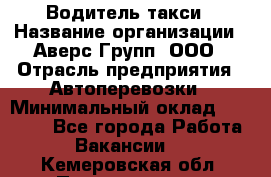 Водитель такси › Название организации ­ Аверс-Групп, ООО › Отрасль предприятия ­ Автоперевозки › Минимальный оклад ­ 50 000 - Все города Работа » Вакансии   . Кемеровская обл.,Прокопьевск г.